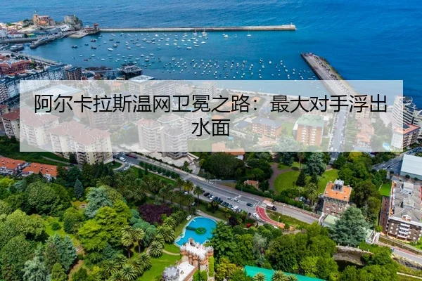 阿尔卡拉斯温网卫冕之路：最大对手浮出水面