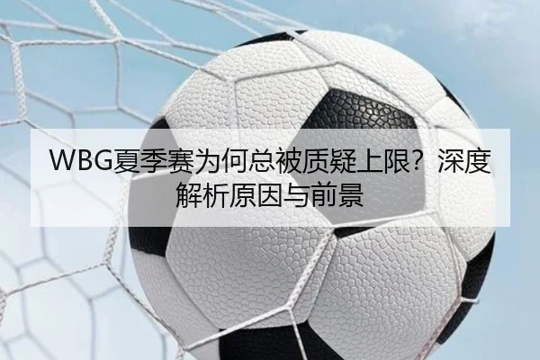 WBG夏季赛为何总被质疑上限？深度解析原因与前景